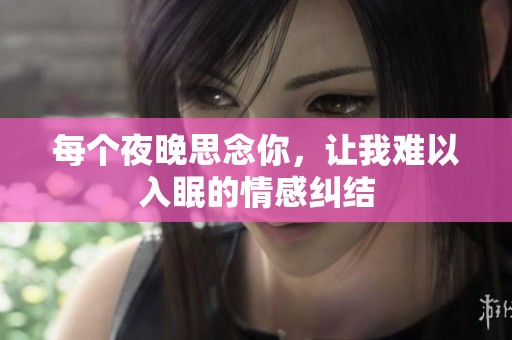 每個(gè)夜晚思念你，讓我難以入眠的情感糾結(jié)