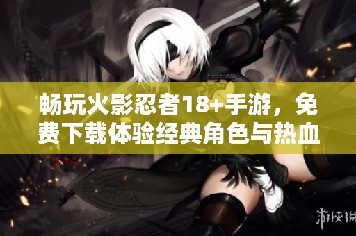 暢玩火影忍者18+手游，免費下載體驗經典角色與熱血對決
