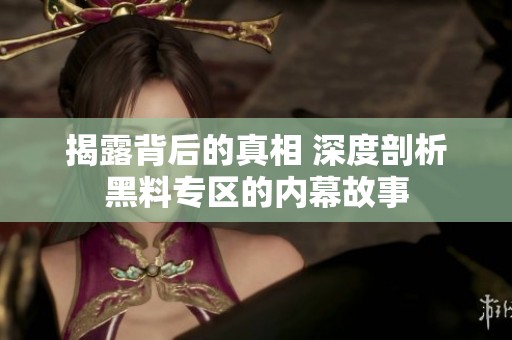揭露背后的真相 深度剖析黑料專區的內幕故事