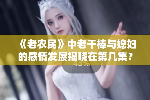 《老農(nóng)民》中老干棒與媳婦的感情發(fā)展揭曉在第幾集？