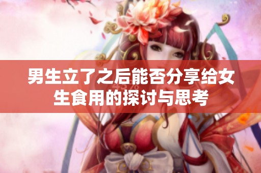 男生立了之后能否分享給女生食用的探討與思考