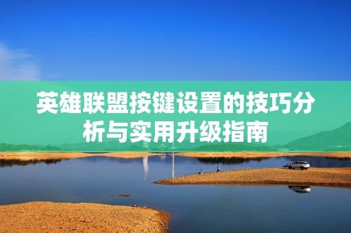 英雄聯(lián)盟按鍵設(shè)置的技巧分析與實(shí)用升級(jí)指南