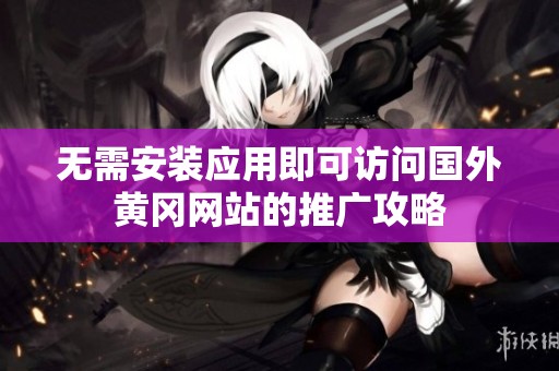 無需安裝應用即可訪問國外黃岡網站的推廣攻略