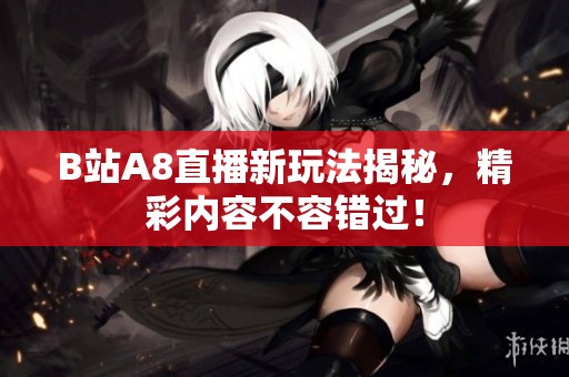 B站A8直播新玩法揭秘，精彩內容不容錯過！
