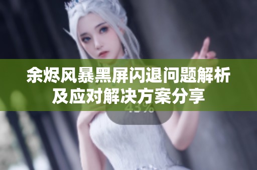余燼風暴黑屏閃退問題解析及應對解決方案分享