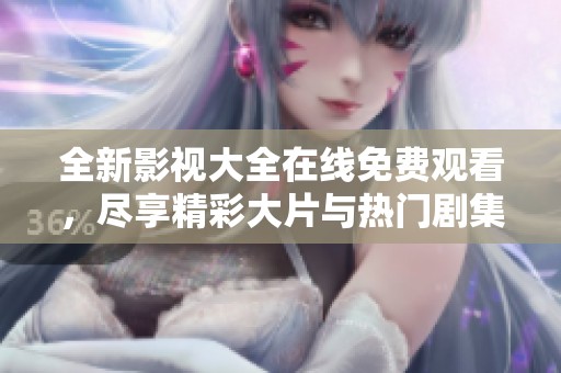 全新影視大全在線免費觀看，盡享精彩大片與熱門劇集