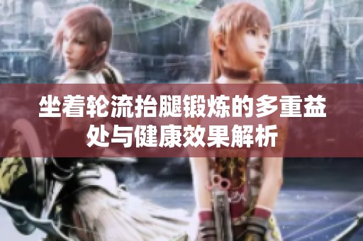 坐著輪流抬腿鍛煉的多重益處與健康效果解析