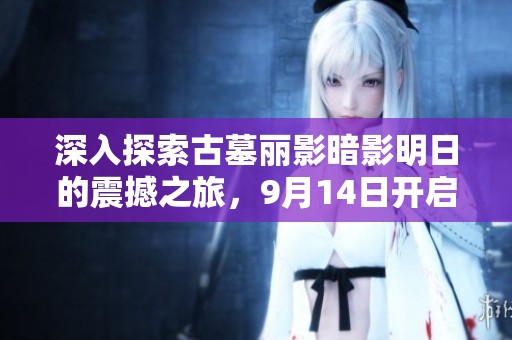 深入探索古墓麗影暗影明日的震撼之旅，9月14日開啟冒險新篇章
