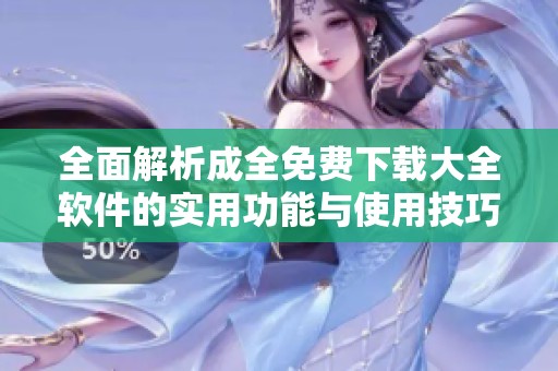全面解析成全免費下載大全軟件的實用功能與使用技巧