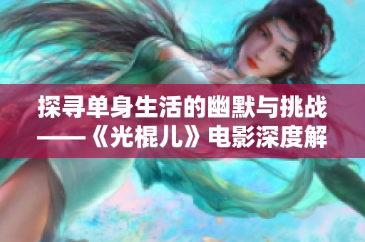 探尋單身生活的幽默與挑戰——《光棍兒》電影深度解析