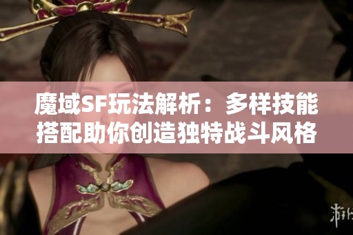 魔域SF玩法解析：多樣技能搭配助你創造獨特戰斗風格