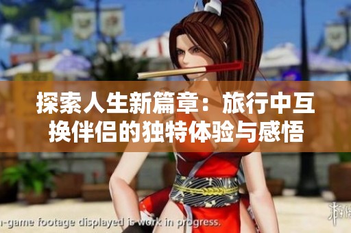 探索人生新篇章：旅行中互換伴侶的獨特體驗與感悟