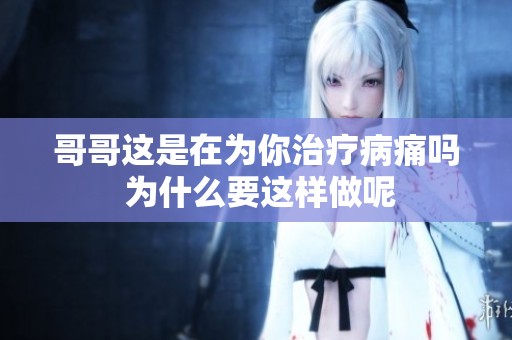 哥哥這是在為你治療病痛嗎 為什么要這樣做呢