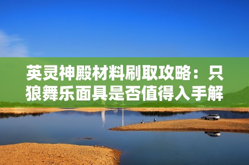 英靈神殿材料刷取攻略：只狼舞樂面具是否值得入手解析