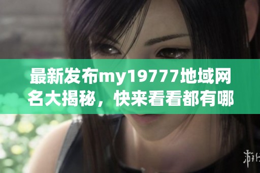 最新發布my19777地域網名大揭秘，快來看看都有哪些吧