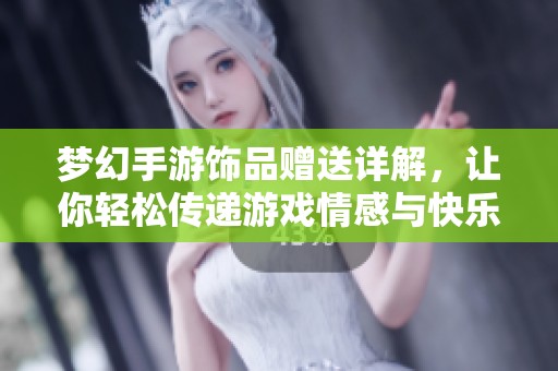夢幻手游飾品贈送詳解，讓你輕松傳遞游戲情感與快樂時光