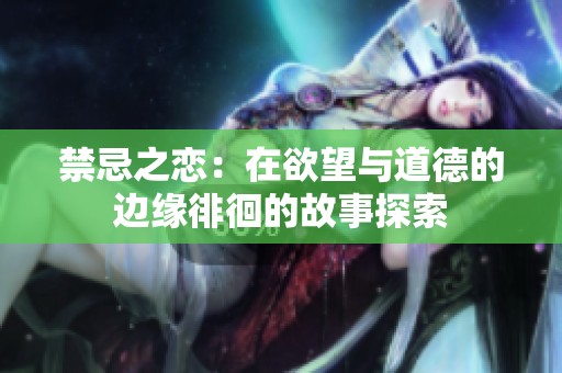 禁忌之戀：在欲望與道德的邊緣徘徊的故事探索