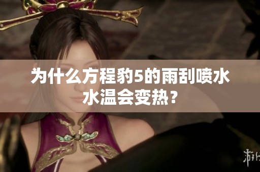 為什么方程豹5的雨刮噴水水溫會變熱？