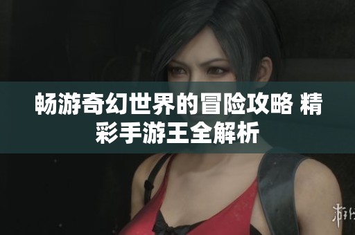 暢游奇幻世界的冒險攻略 精彩手游王全解析