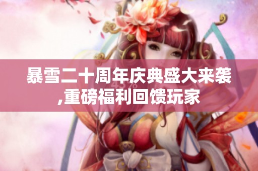 暴雪二十周年慶典盛大來襲,重磅福利回饋玩家