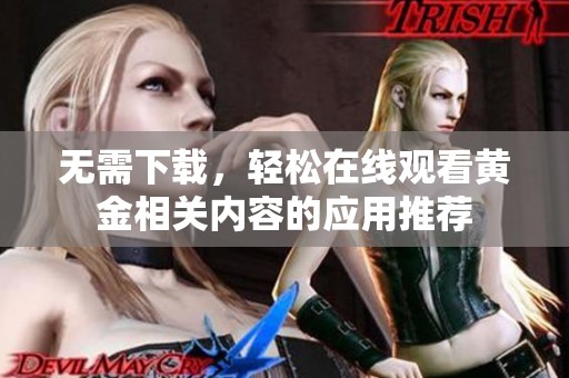 無需下載，輕松在線觀看黃金相關內容的應用推薦