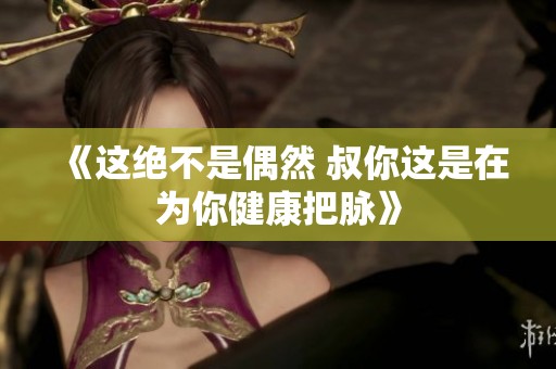 《這絕不是偶然 叔你這是在為你健康把脈》