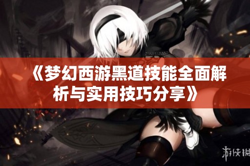 《夢幻西游黑道技能全面解析與實用技巧分享》