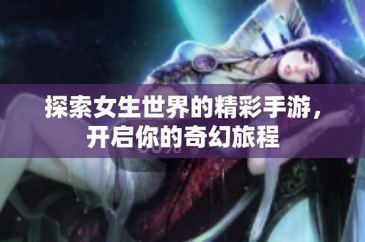 探索女生世界的精彩手游，開啟你的奇幻旅程