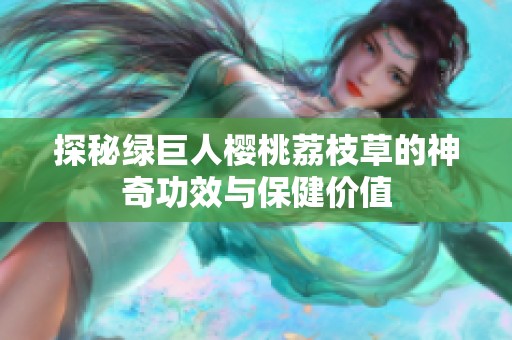 探秘綠巨人櫻桃荔枝草的神奇功效與保健價值