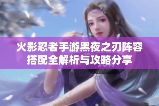 火影忍者手游黑夜之刃陣容搭配全解析與攻略分享