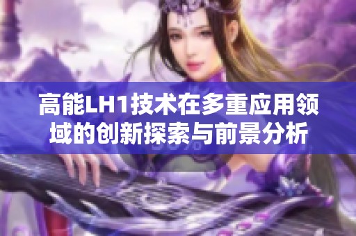 高能LH1技術在多重應用領域的創新探索與前景分析