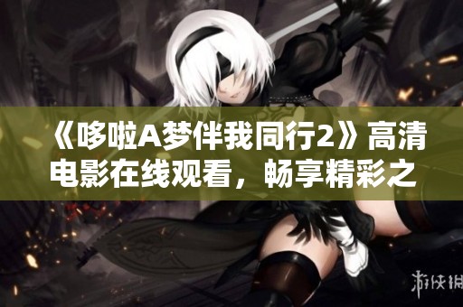 《哆啦A夢(mèng)伴我同行2》高清電影在線觀看，暢享精彩之旅！