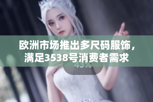 歐洲市場推出多尺碼服飾，滿足3538號消費者需求