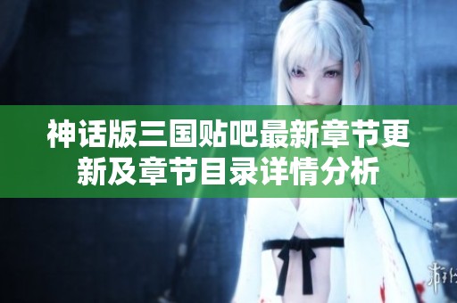 神話版三國(guó)貼吧最新章節(jié)更新及章節(jié)目錄詳情分析