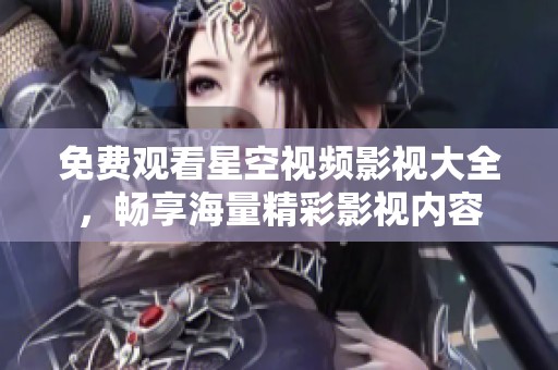 免費觀看星空視頻影視大全，暢享海量精彩影視內容