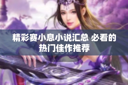 精彩賽小息小說匯總 必看的熱門佳作推薦