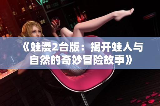 《蛙漫2臺版：揭開蛙人與自然的奇妙冒險故事》
