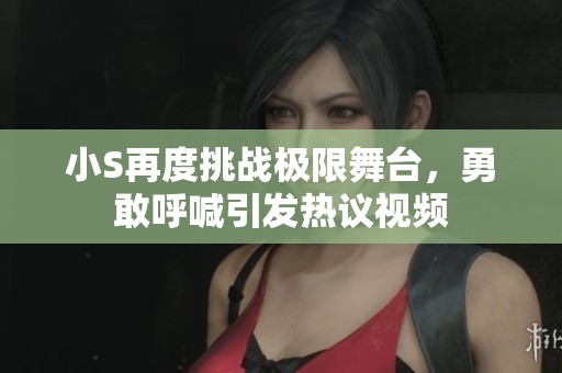 小S再度挑戰極限舞臺，勇敢呼喊引發熱議視頻