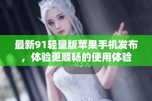 最新91輕量版蘋果手機發布，體驗更順暢的使用體驗