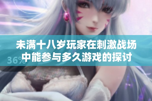 未滿十八歲玩家在刺激戰場中能參與多久游戲的探討