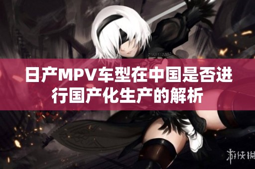 日產MPV車型在中國是否進行國產化生產的解析