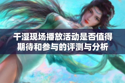 干濕現(xiàn)場播放活動是否值得期待和參與的評測與分析