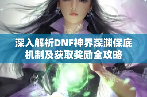深入解析DNF神界深淵保底機制及獲取獎勵全攻略