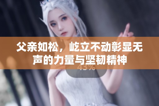 父親如松，屹立不動彰顯無聲的力量與堅韌精神