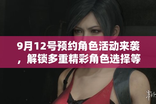 9月12號預約角色活動來襲，解鎖多重精彩角色選擇等你體驗