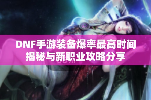 DNF手游裝備爆率最高時間揭秘與新職業(yè)攻略分享