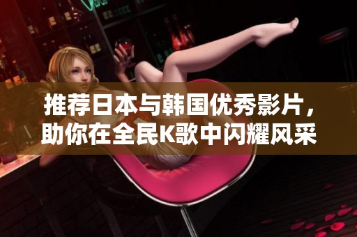 推薦日本與韓國優秀影片，助你在全民K歌中閃耀風采