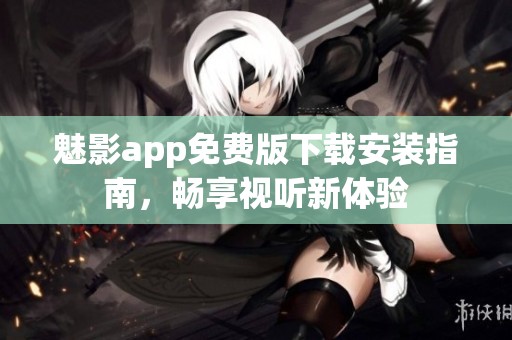 魅影app免費版下載安裝指南，暢享視聽新體驗