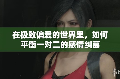 在極致偏愛的世界里，如何平衡一對二的感情糾葛
