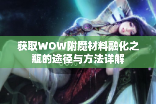 獲取WOW附魔材料融化之瓶的途徑與方法詳解